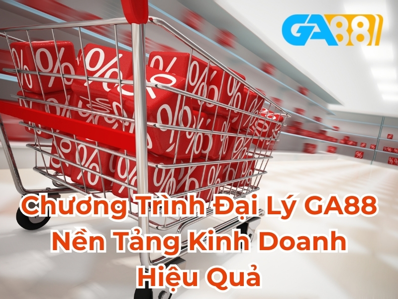 Chương trình đại lý GA88 nền tảng kinh doanh hiệu quả